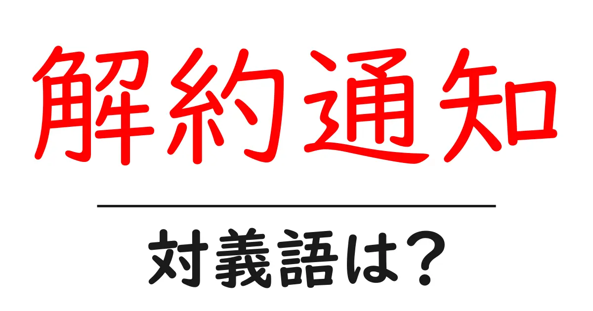 解約通知の対義語・反対語を使用例を交えて分かりやすく解説!
