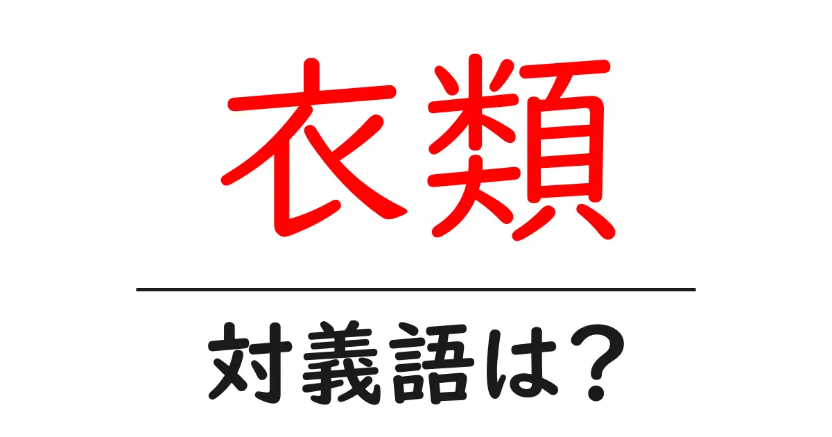 衣類の対義語・反対語を使用例を交えて分かりやすく解説!