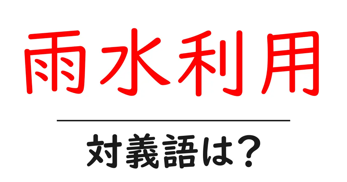 雨水利用の対義語・反対語を使用例を交えて分かりやすく解説!
