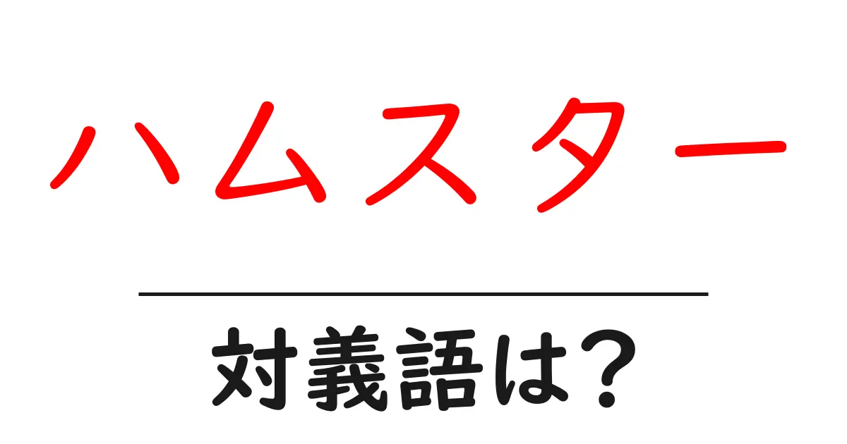 ハムスターの対義語・反対語を使用例を交えて分かりやすく解説!