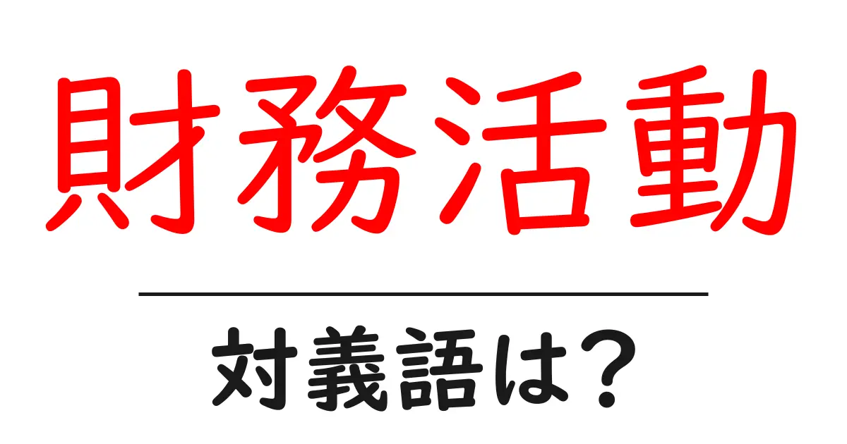 財務活動の対義語・反対語を使用例を交えて分かりやすく解説!