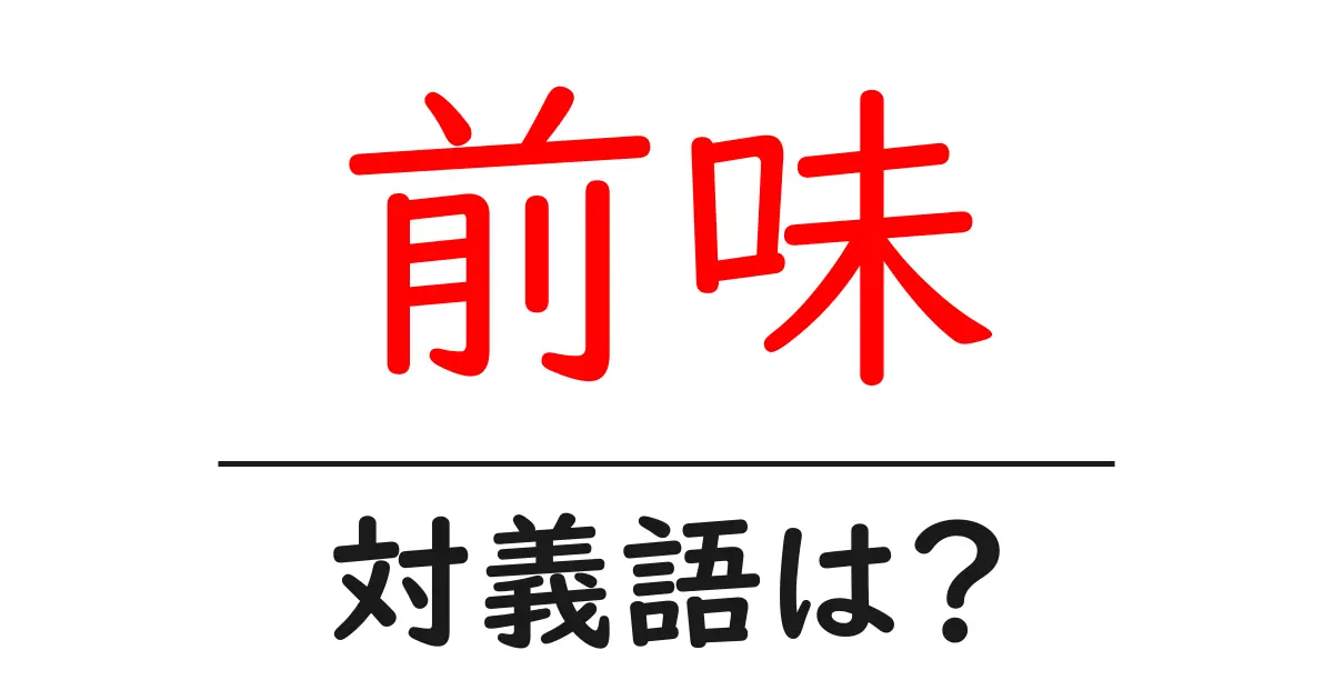 前味の対義語・反対語を使用例を交えて分かりやすく解説！