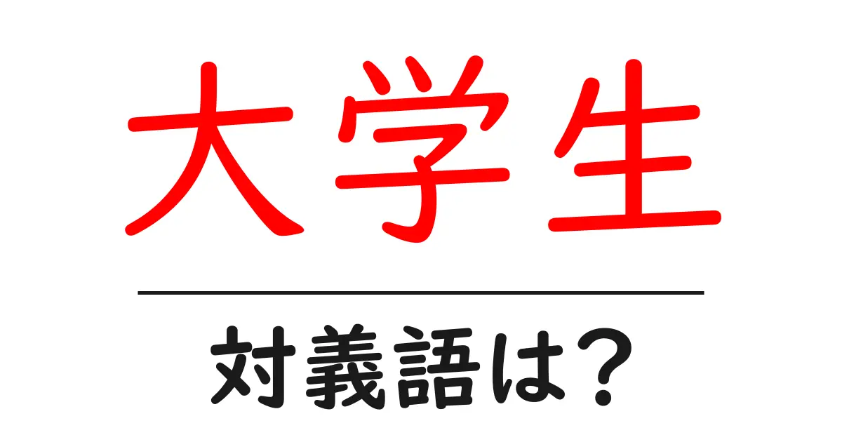 大学生の対義語・反対語を使用例を交えて分かりやすく解説!