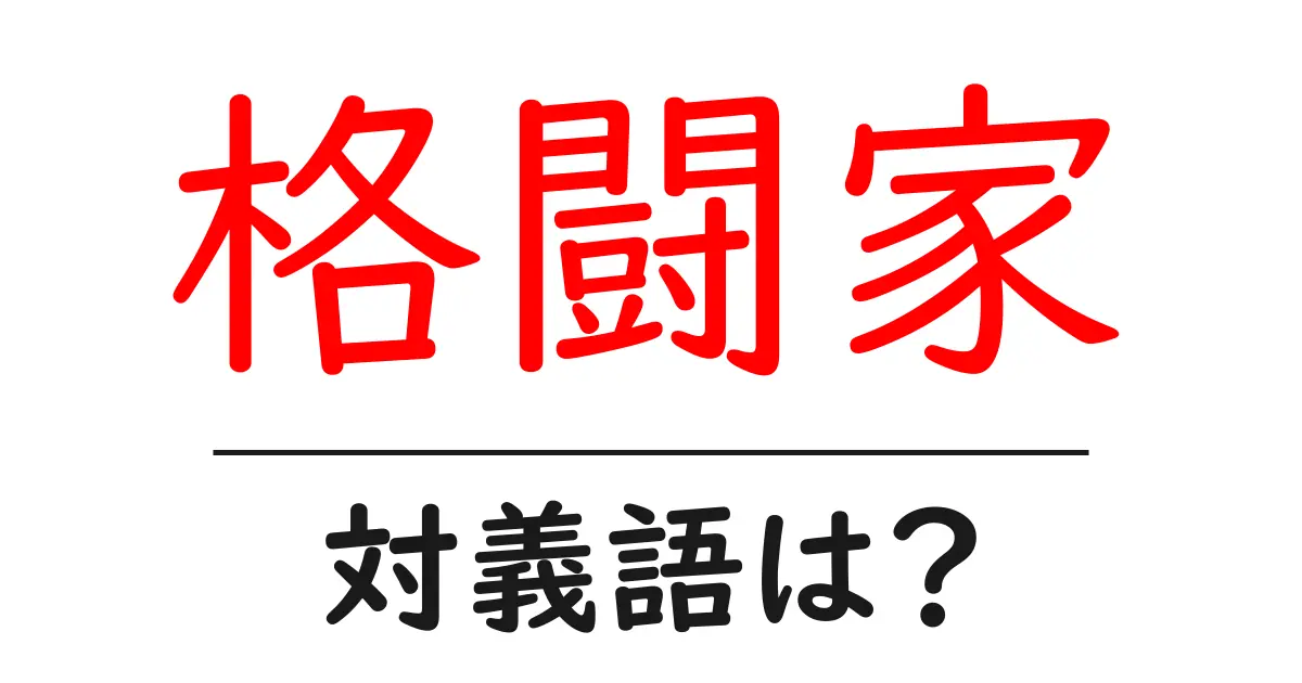 格闘家の対義語・反対語を使用例を交えて分かりやすく解説!