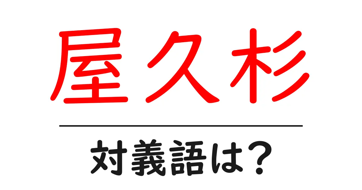 屋久杉の対義語・反対語を使用例を交えて分かりやすく解説!