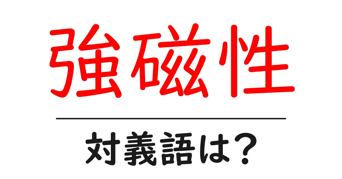強磁性の対義語・反対語を使用例を交えて分かりやすく解説!