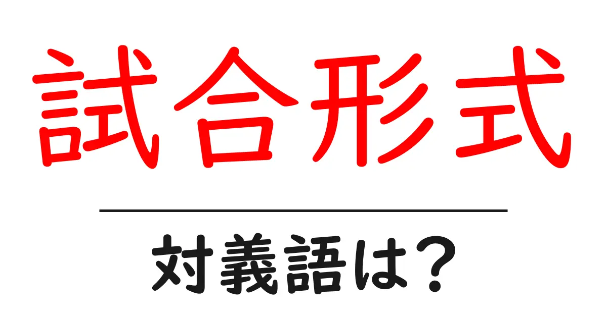 試合形式の対義語・反対語を使用例を交えて分かりやすく解説！