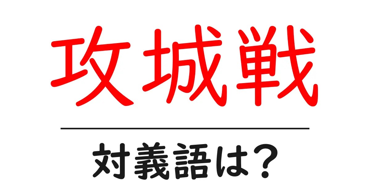 攻城戦の対義語・反対語を使用例を交えて分かりやすく解説!