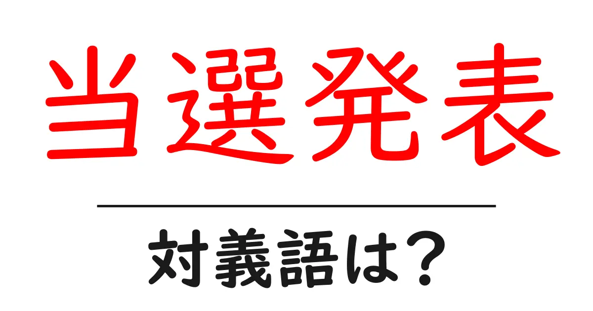 当選発表の対義語・反対語を使用例を交えて分かりやすく解説！