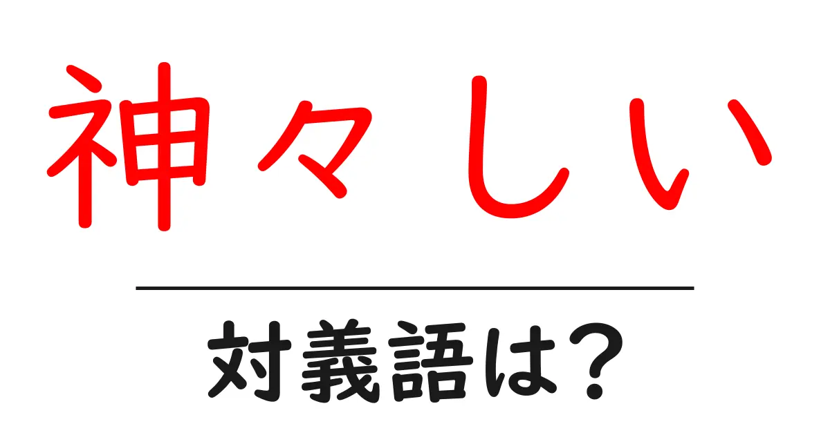 神々しいの対義語・反対語を使用例を交えて分かりやすく解説!
