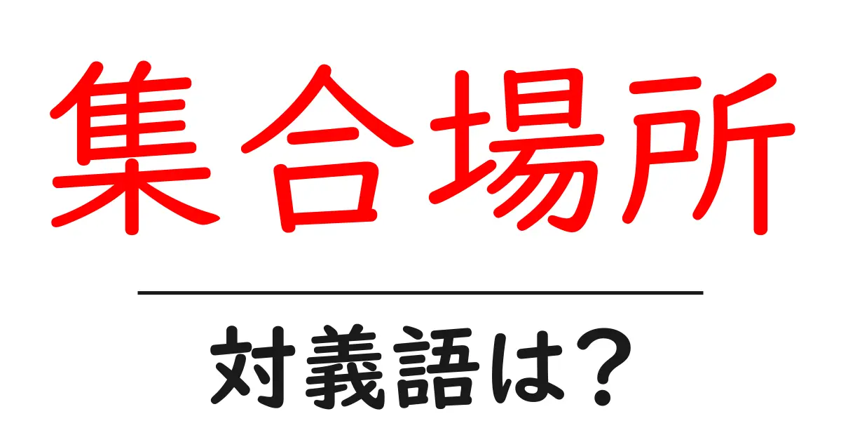 集合場所の対義語・反対語を使用例を交えて分かりやすく解説!