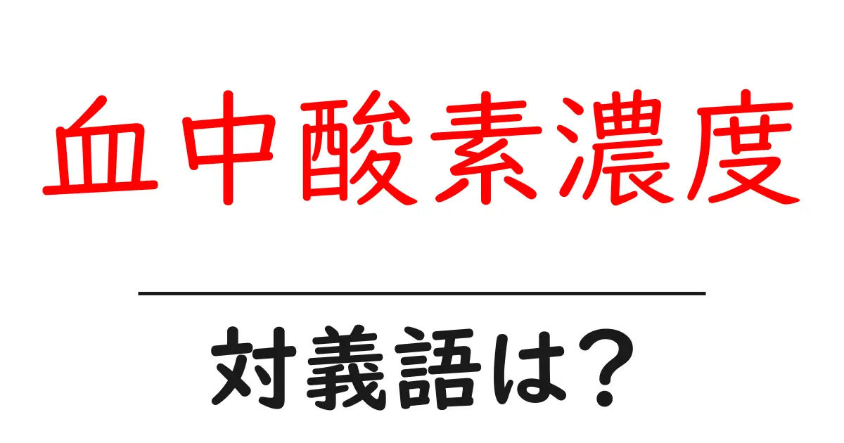 血中酸素濃度の対義語・反対語を使用例を交えて分かりやすく解説!