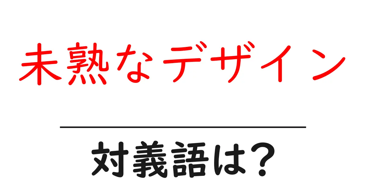 未熟なデザインの対義語・反対語を使用例を交えて分かりやすく解説!