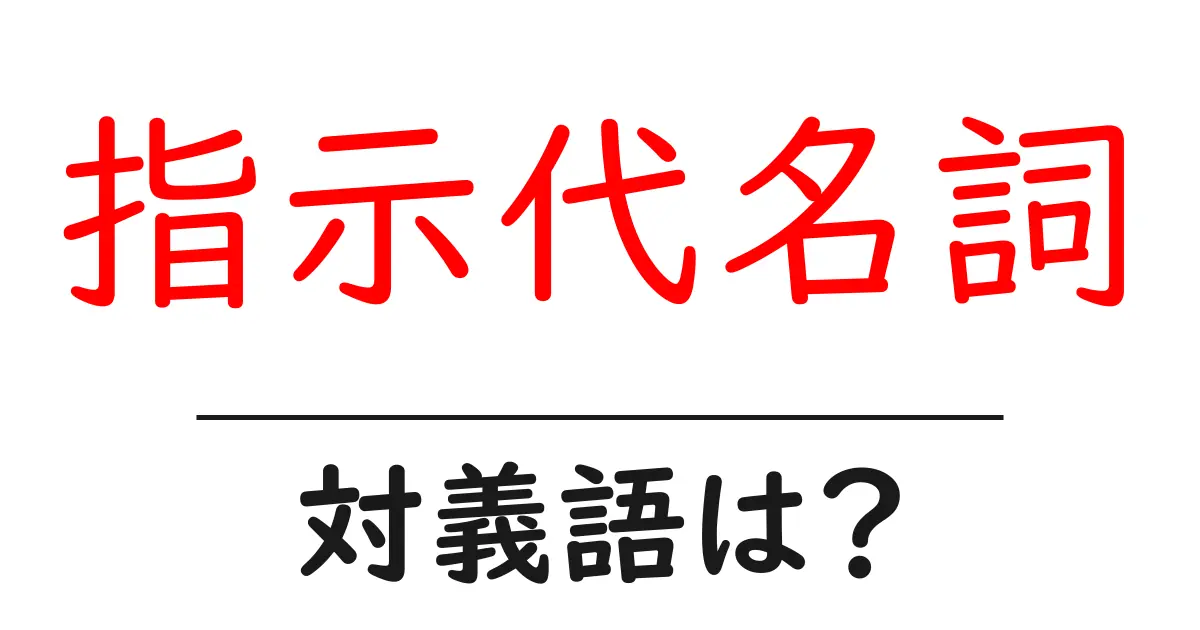 指示代名詞の対義語・反対語を使用例を交えて分かりやすく解説!