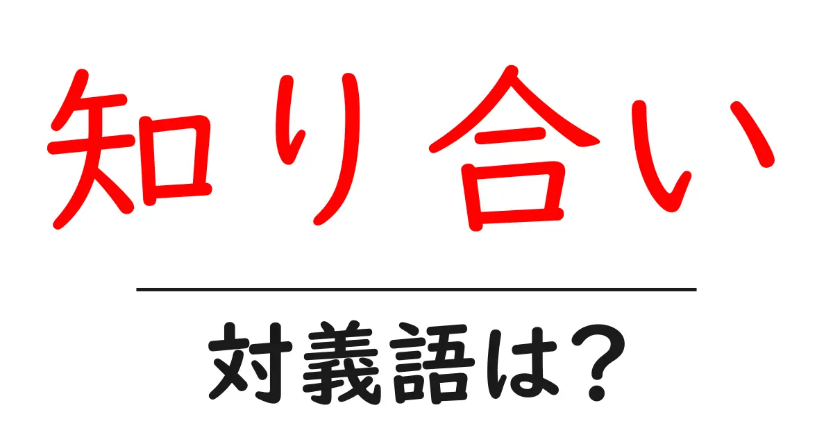 知り合いの対義語・反対語を使用例を交えて分かりやすく解説!
