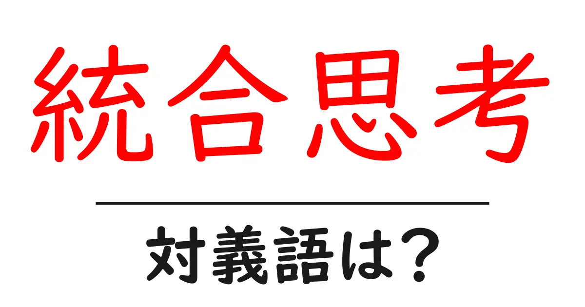 統合思考の対義語・反対語を使用例を交えて分かりやすく解説！