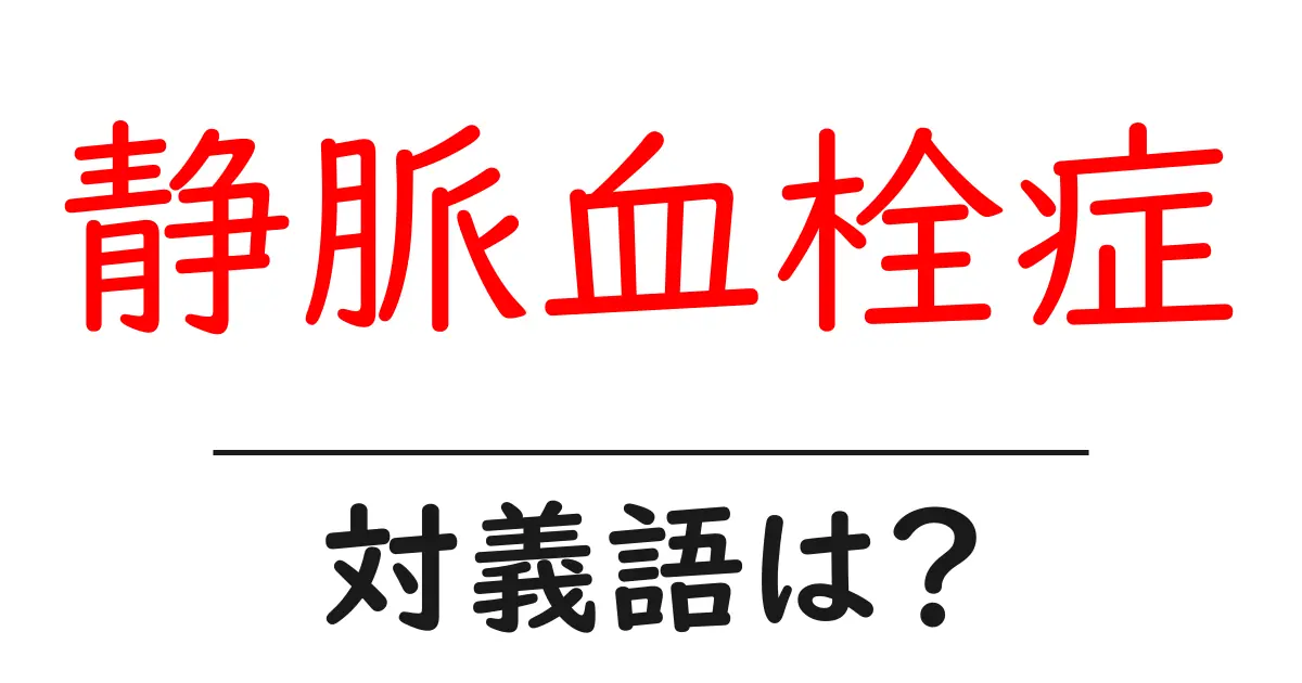 静脈血栓症の対義語・反対語を使用例を交えて分かりやすく解説!