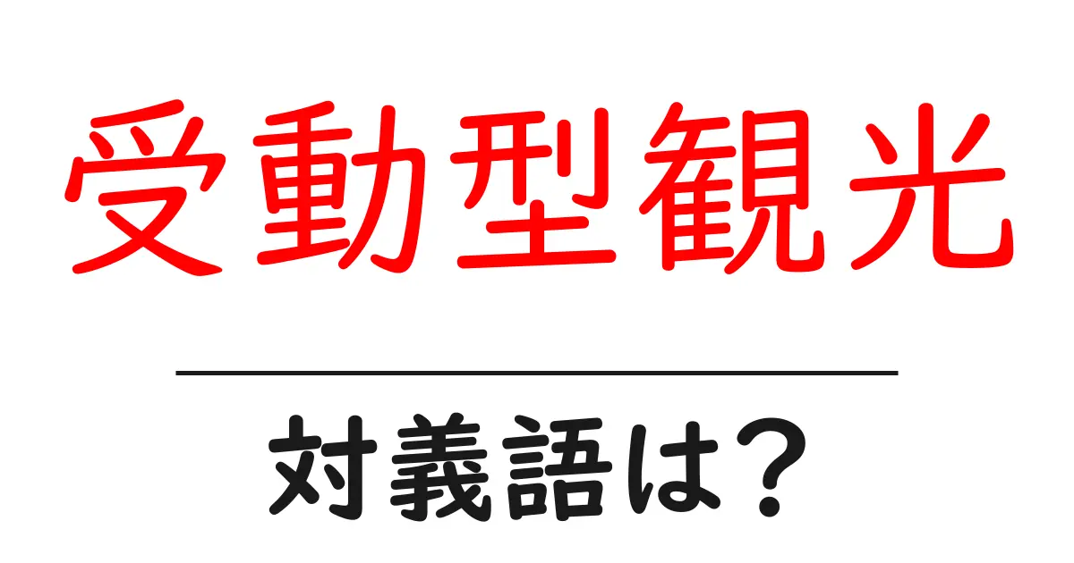 受動型観光の対義語・反対語を使用例を交えて分かりやすく解説!