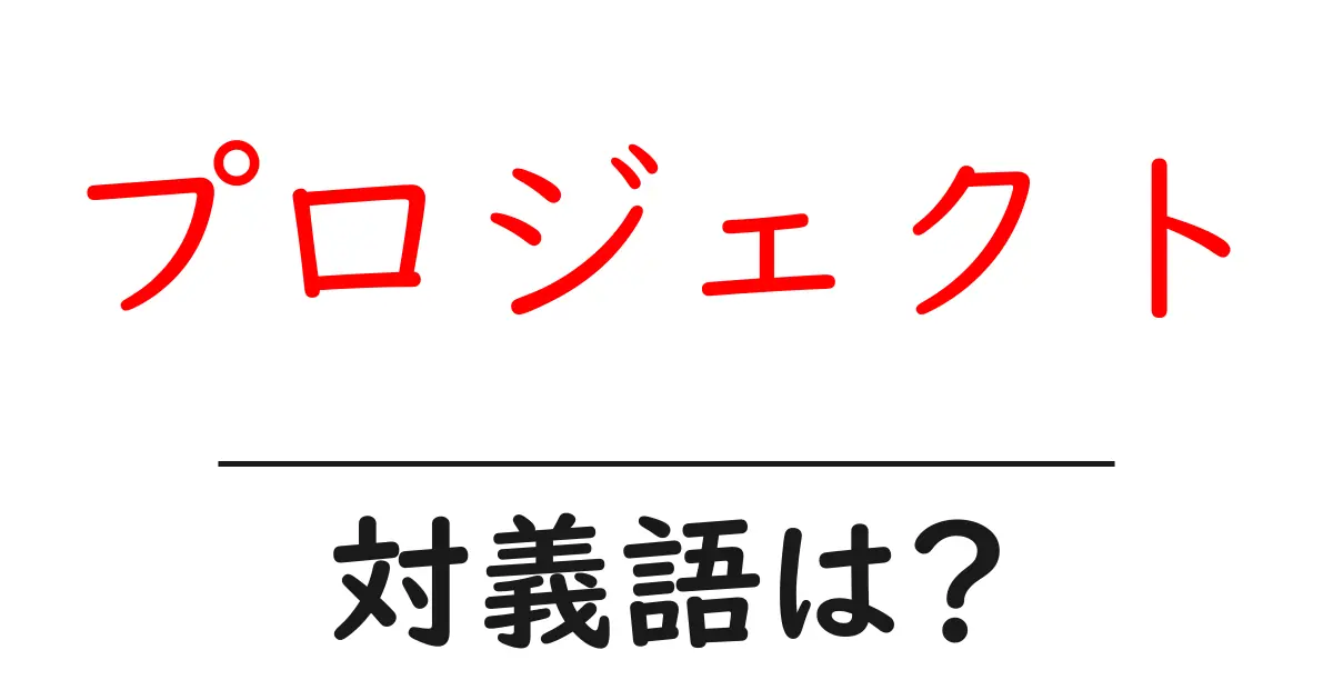 プロジェクトの対義語・反対語を使用例を交えて分かりやすく解説!