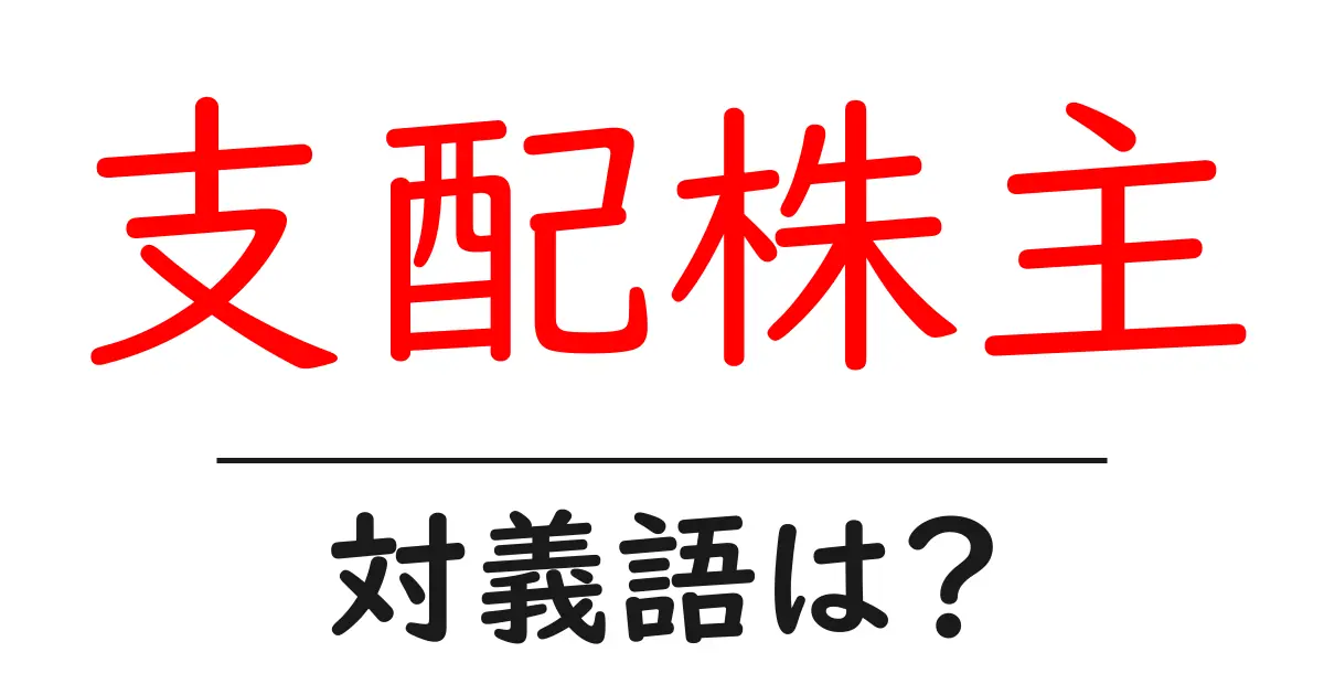 支配株主の対義語・反対語を使用例を交えて分かりやすく解説！