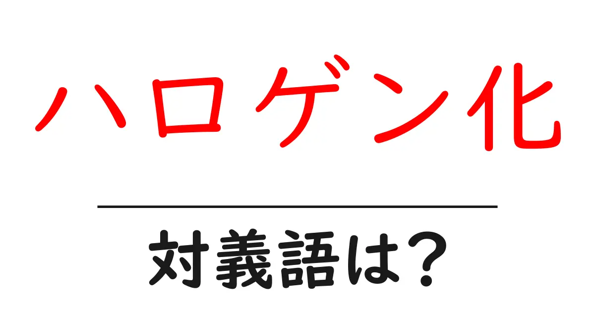 ハロゲン化の対義語・反対語を使用例を交えて分かりやすく解説!