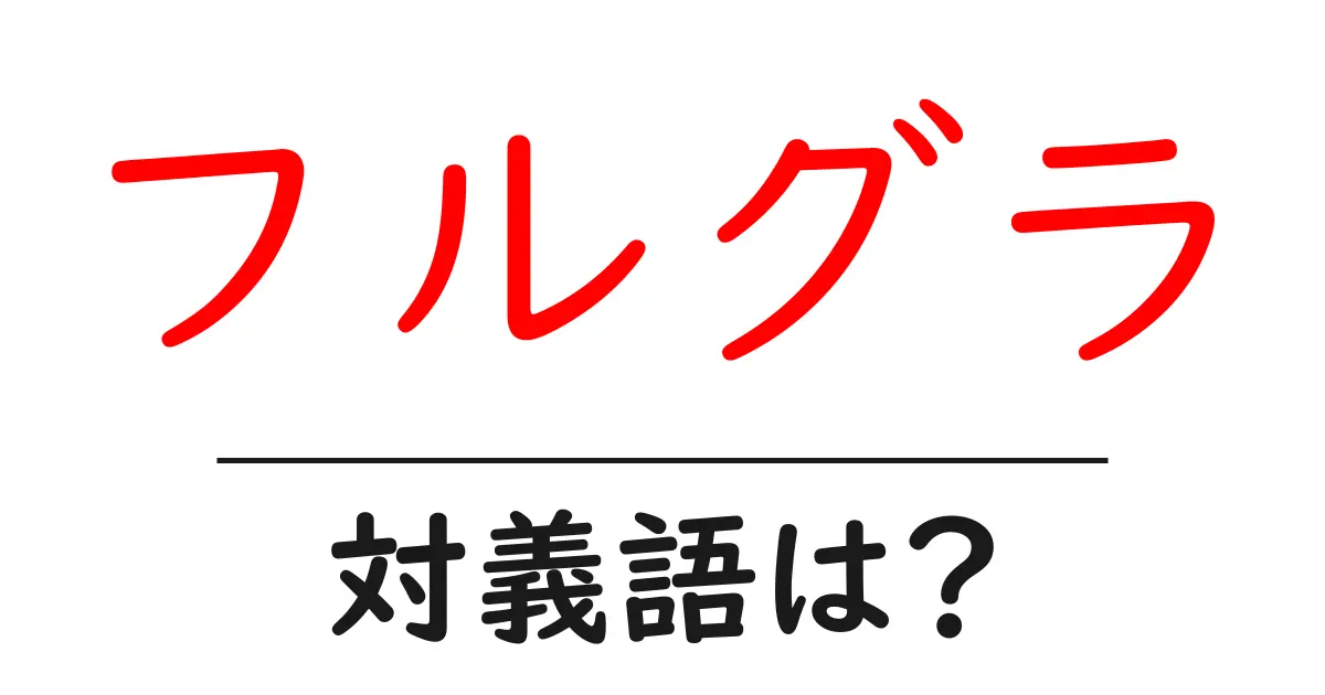 フルグラの対義語・反対語を使用例を交えて分かりやすく解説!