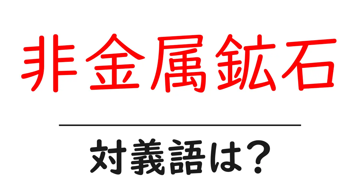 非金属鉱石の対義語・反対語を使用例を交えて分かりやすく解説!