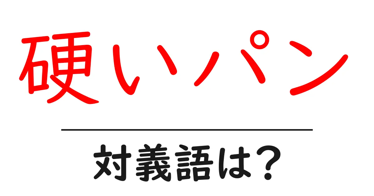 硬いパンの対義語・反対語を使用例を交えて分かりやすく解説!