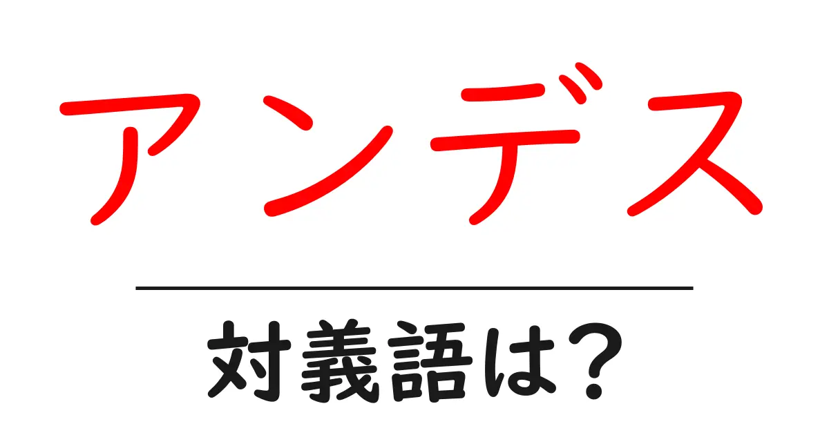 アンデスの対義語・反対語を使用例を交えて分かりやすく解説!