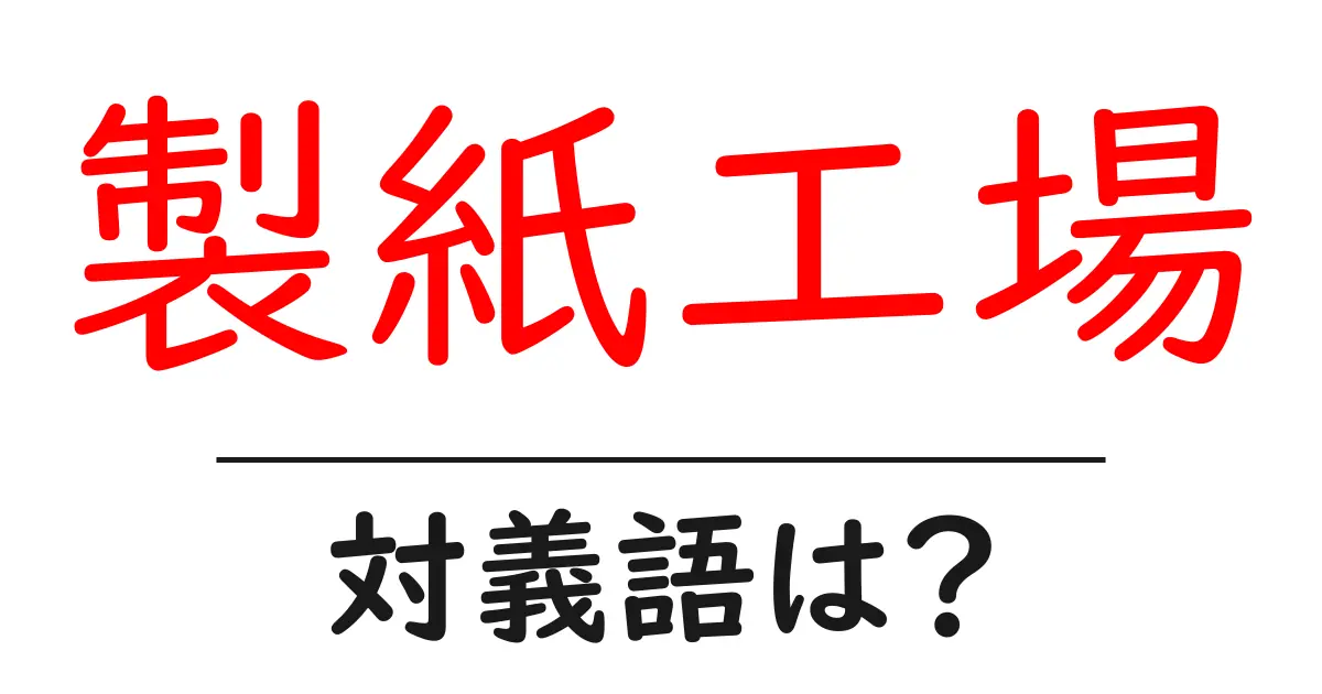 製紙工場の対義語・反対語を使用例を交えて分かりやすく解説!