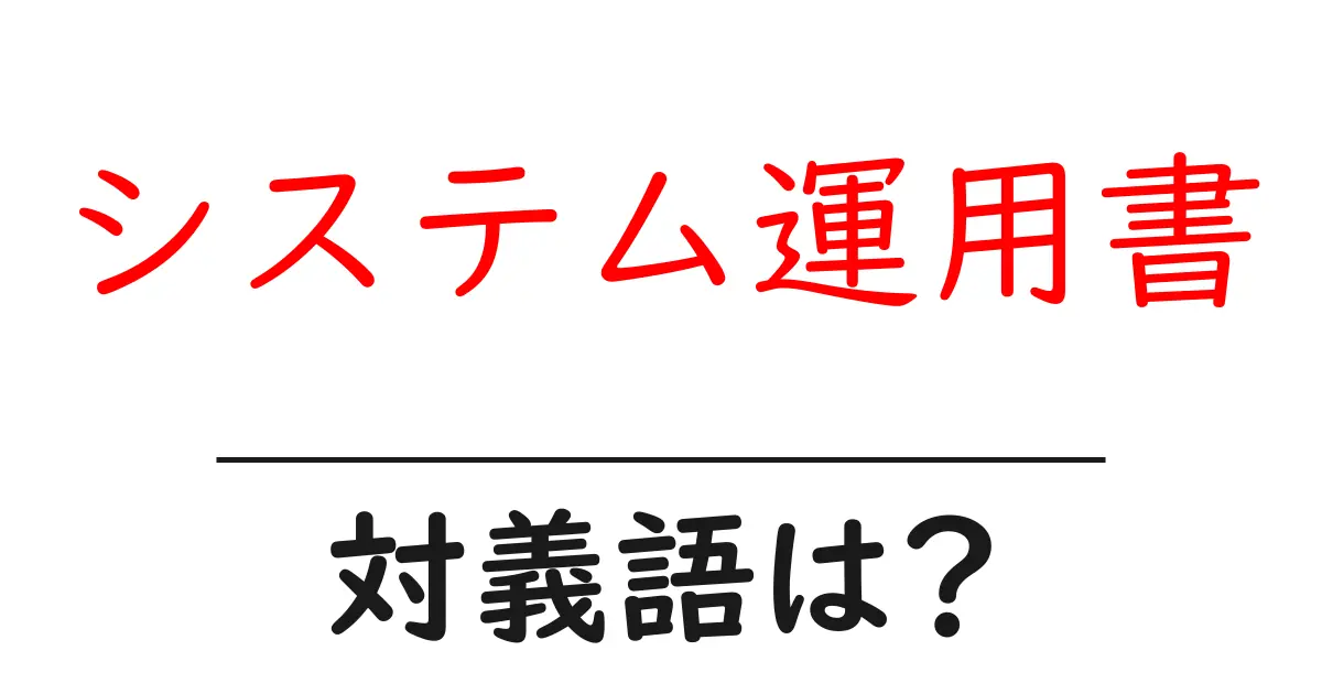 システム運用書の対義語・反対語を使用例を交えて分かりやすく解説！