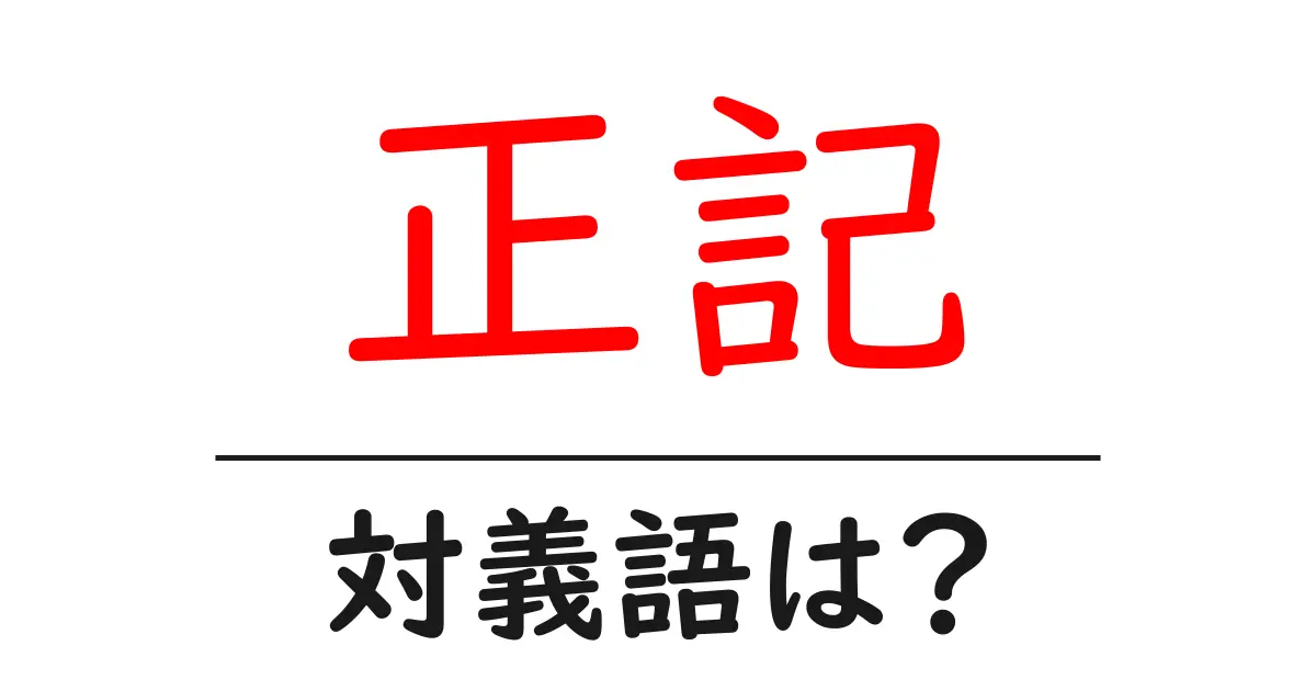 正記の対義語・反対語を使用例を交えて分かりやすく解説！