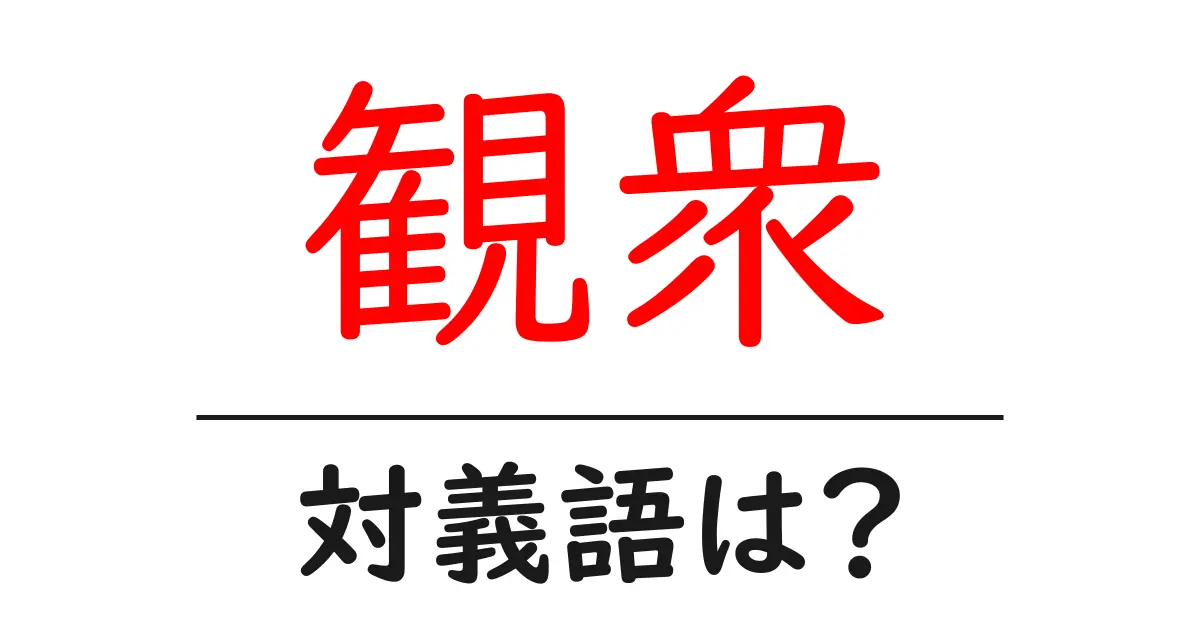 観衆の対義語・反対語を使用例を交えて分かりやすく解説!