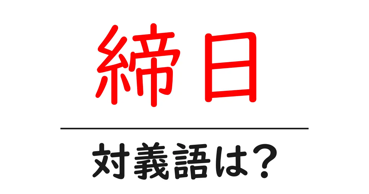 締日の対義語・反対語を使用例を交えて分かりやすく解説!
