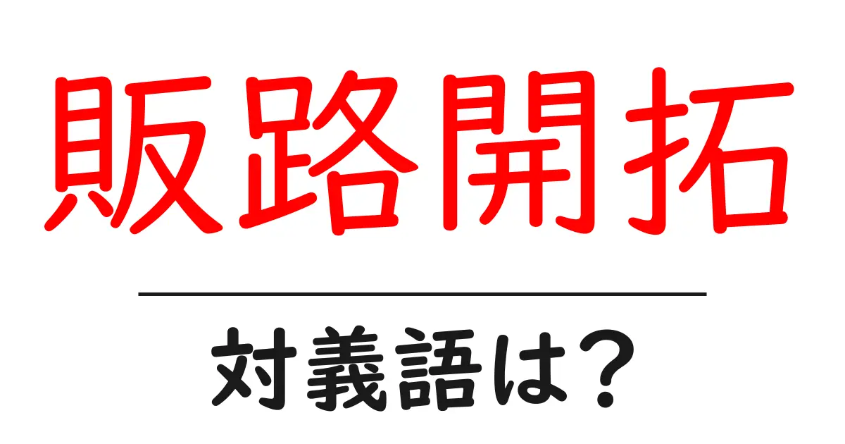 販路開拓の対義語・反対語を使用例を交えて分かりやすく解説!