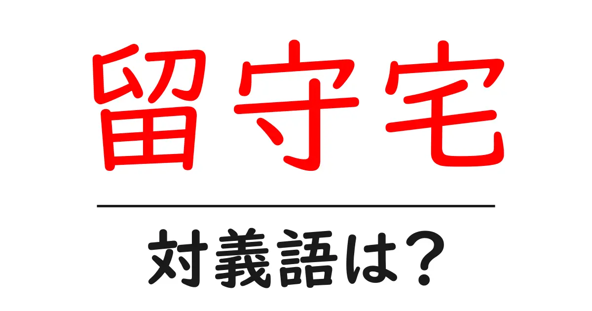 留守宅の対義語・反対語を使用例を交えて分かりやすく解説!