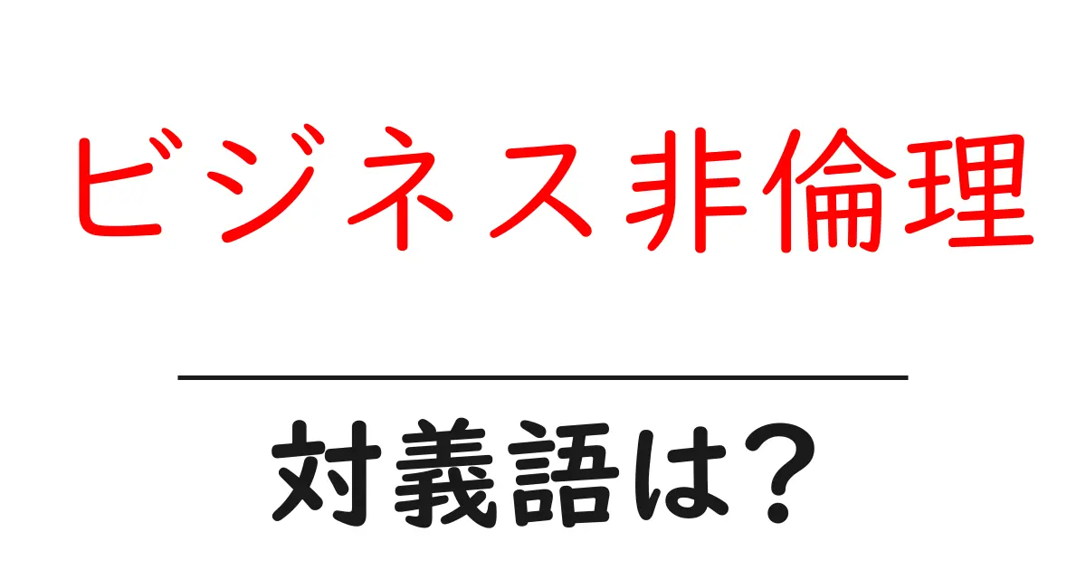 ビジネス非倫理の対義語・反対語を使用例を交えて分かりやすく解説!