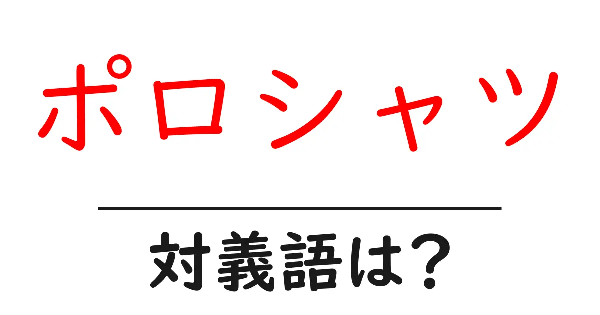 ポロシャツの対義語・反対語を使用例を交えて分かりやすく解説!