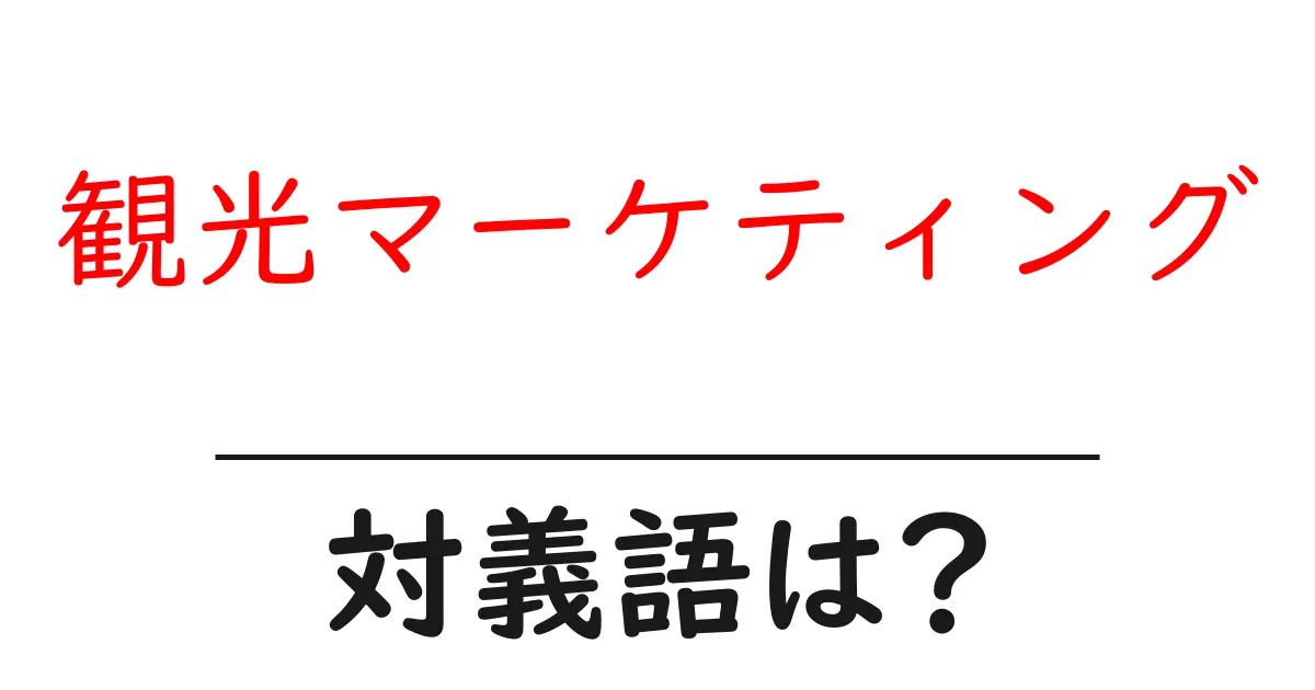 観光マーケティングの対義語・反対語を使用例を交えて分かりやすく解説！