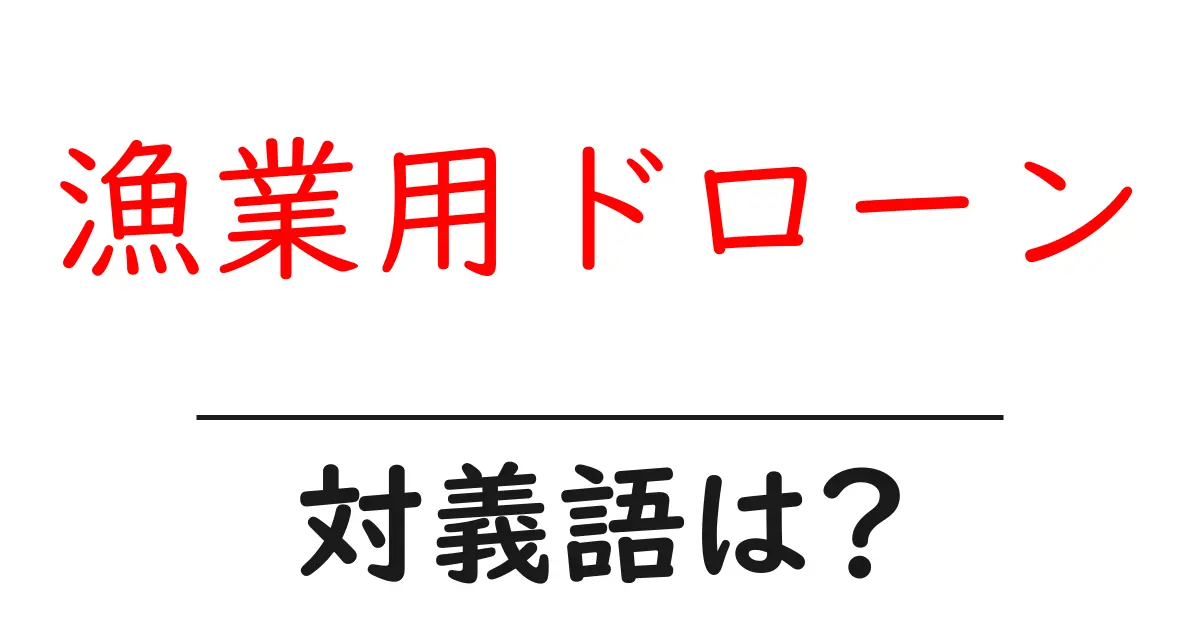 漁業用ドローンの対義語・反対語を使用例を交えて分かりやすく解説!