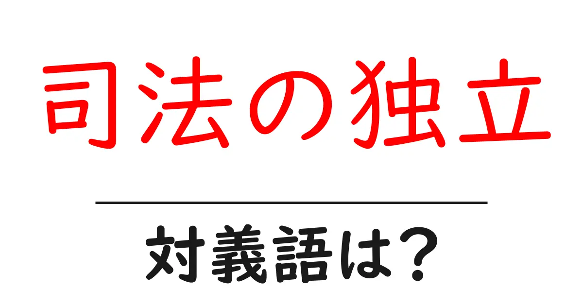 司法の独立の対義語・反対語を使用例を交えて分かりやすく解説!