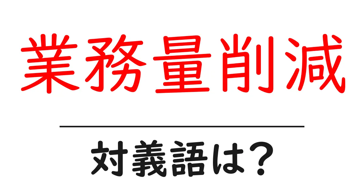 業務量削減の対義語・反対語を使用例を交えて分かりやすく解説!