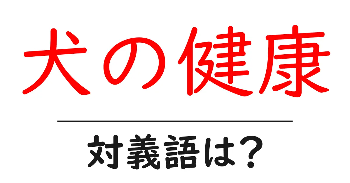 犬の健康の対義語・反対語を使用例を交えて分かりやすく解説!