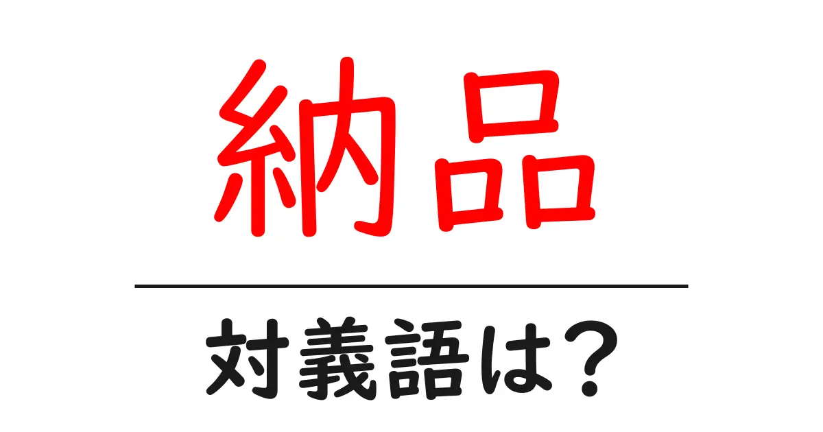 納品の対義語・反対語を使用例を交えて分かりやすく解説！