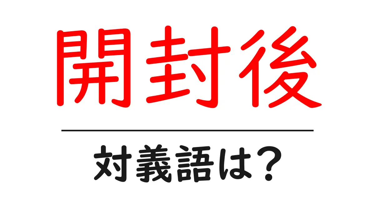 開封後の対義語・反対語を使用例を交えて分かりやすく解説!