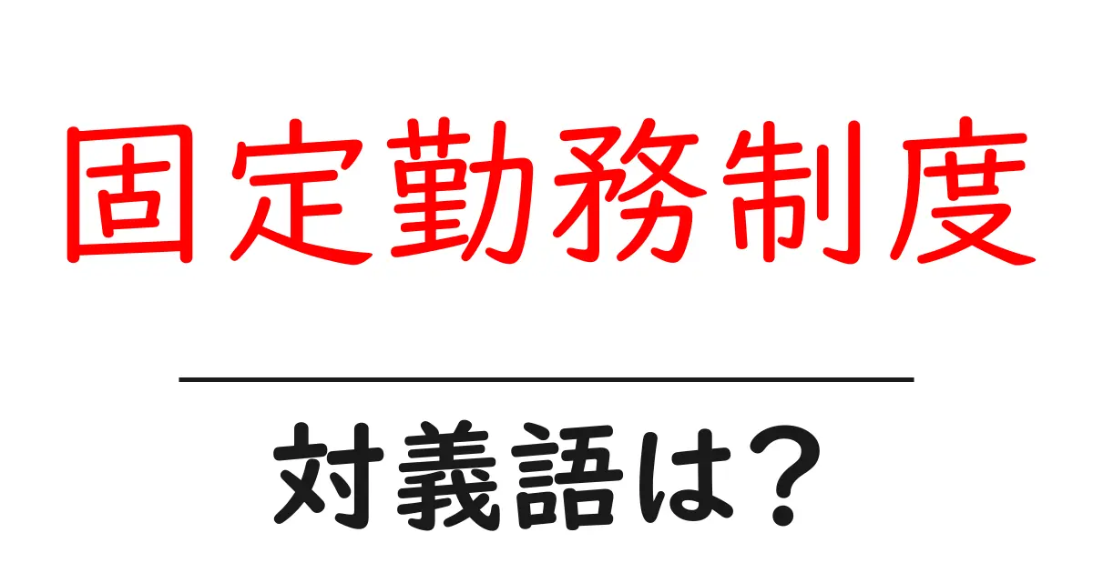 固定勤務制度の対義語・反対語を使用例を交えて分かりやすく解説!