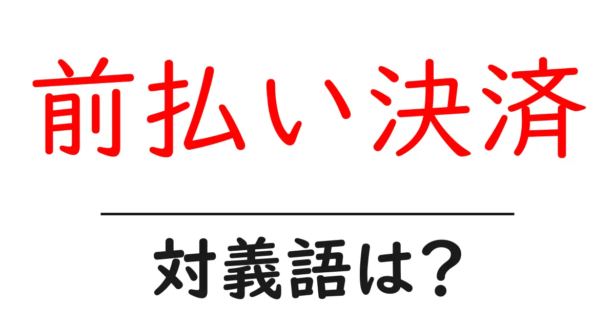 前払い決済の対義語・反対語を使用例を交えて分かりやすく解説!