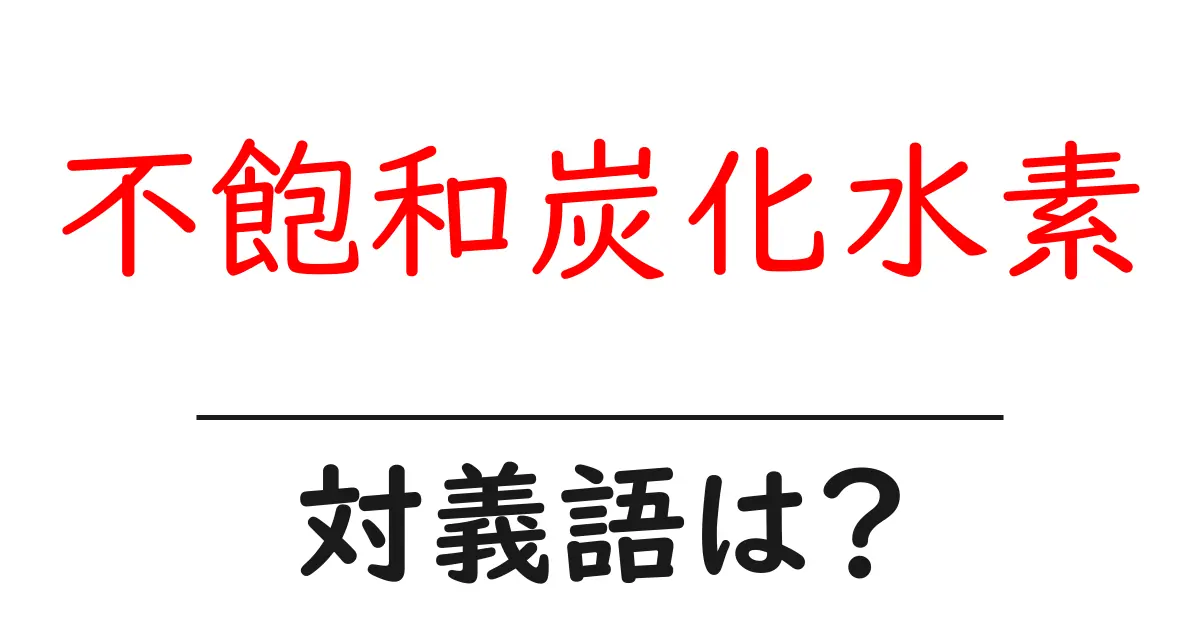 不飽和炭化水素の対義語・反対語を使用例を交えて分かりやすく解説!