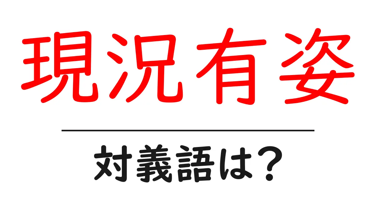 現況有姿の対義語・反対語を使用例を交えて分かりやすく解説!