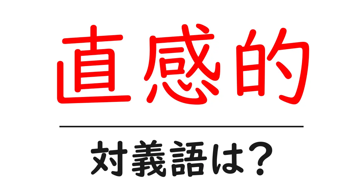 直感的の対義語・反対語を使用例を交えて分かりやすく解説!